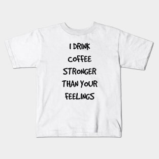 I Drink Coffee Stronger Than Your Feelings Kids T-Shirt